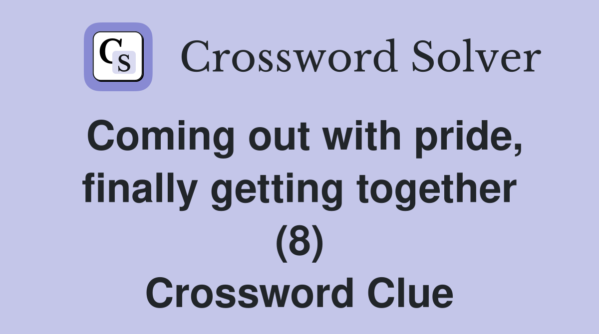 Coming out with pride, finally getting together (8) Crossword Clue