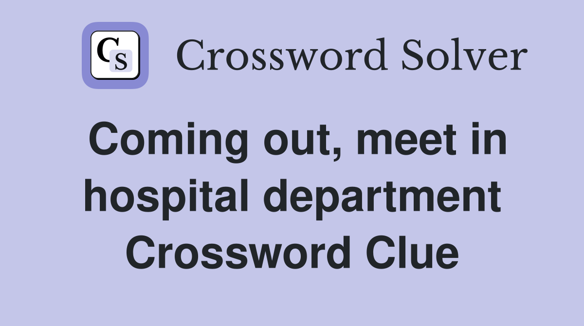 Coming out, meet in hospital department Crossword Clue