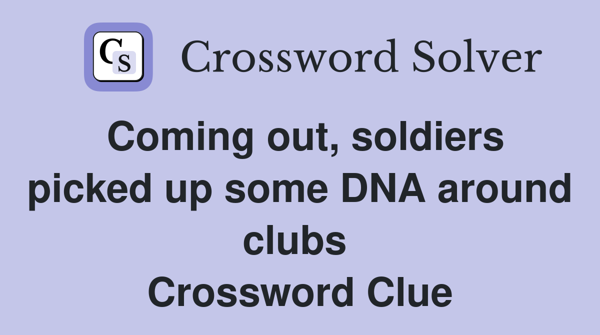 Coming out, soldiers picked up some DNA around clubs  Crossword Clue