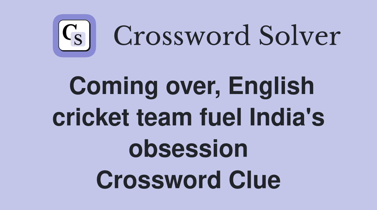 Coming over, English cricket team fuel India's obsession Crossword Clue