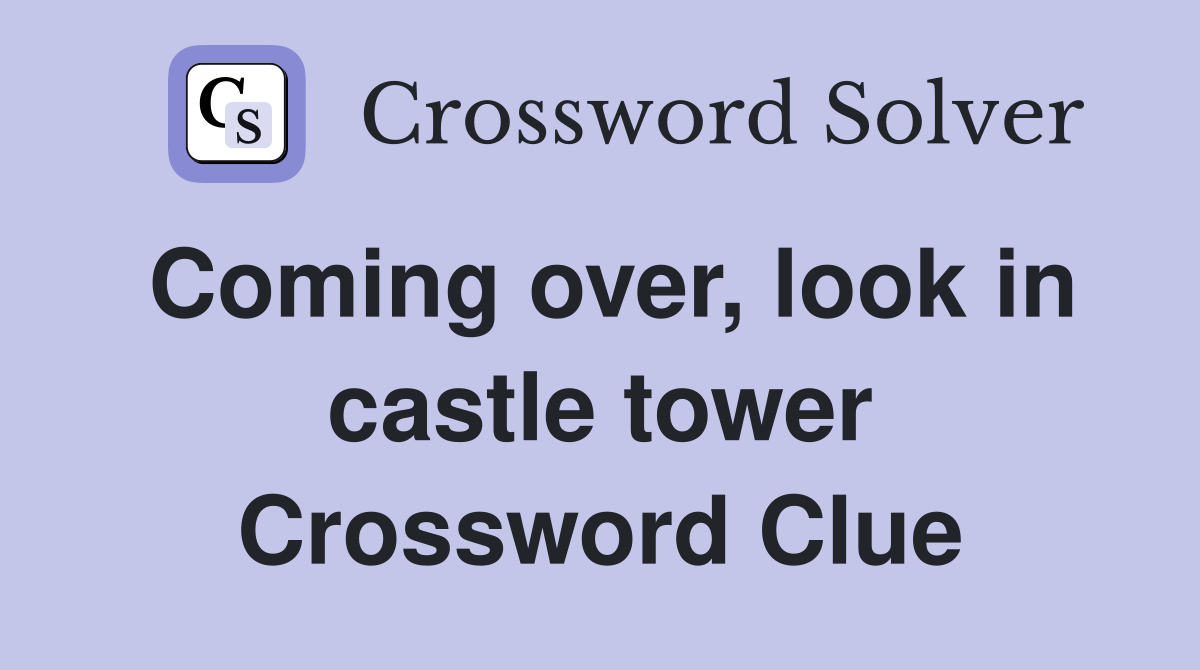 Coming over, look in castle tower Crossword Clue