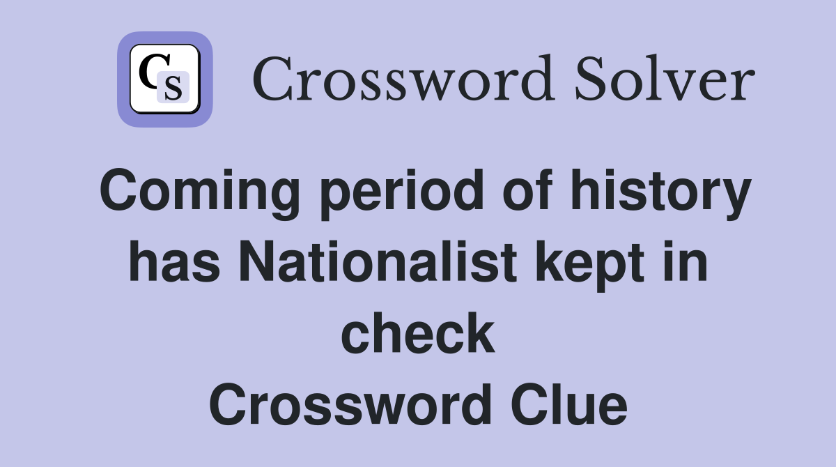 Coming period of history has Nationalist kept in check Crossword Clue
