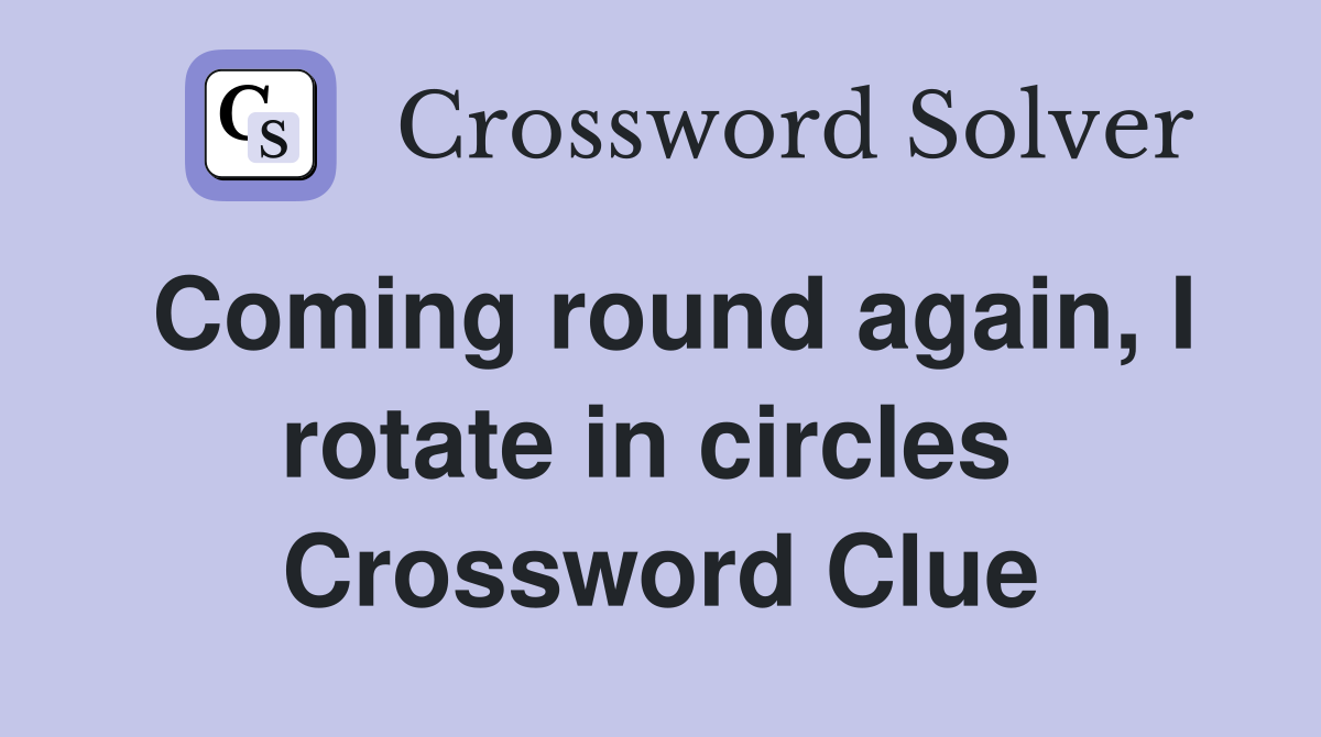 Coming round again, I rotate in circles  Crossword Clue
