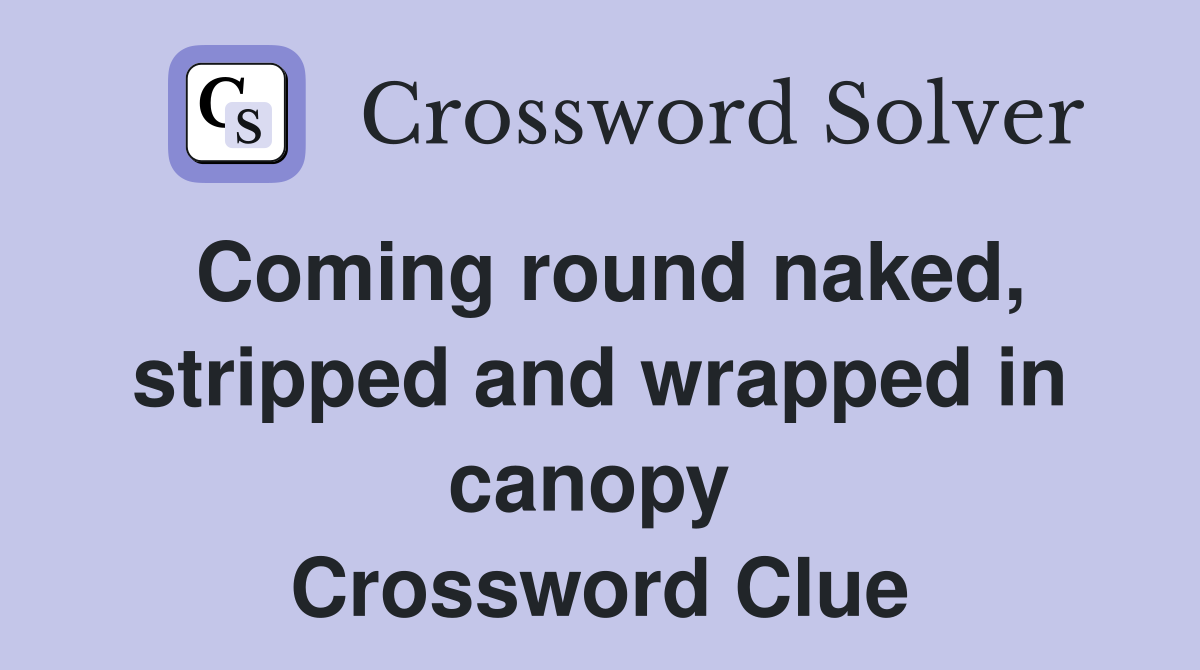 Coming round naked, stripped and wrapped in canopy  Crossword Clue