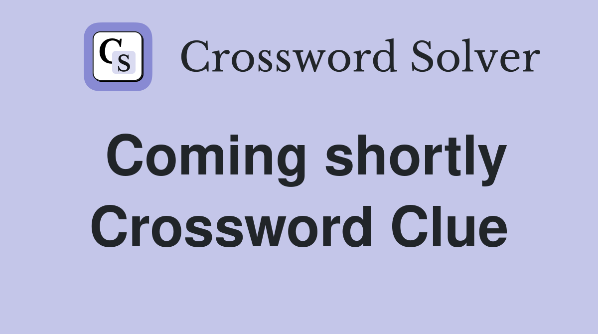 Coming shortly Crossword Clue