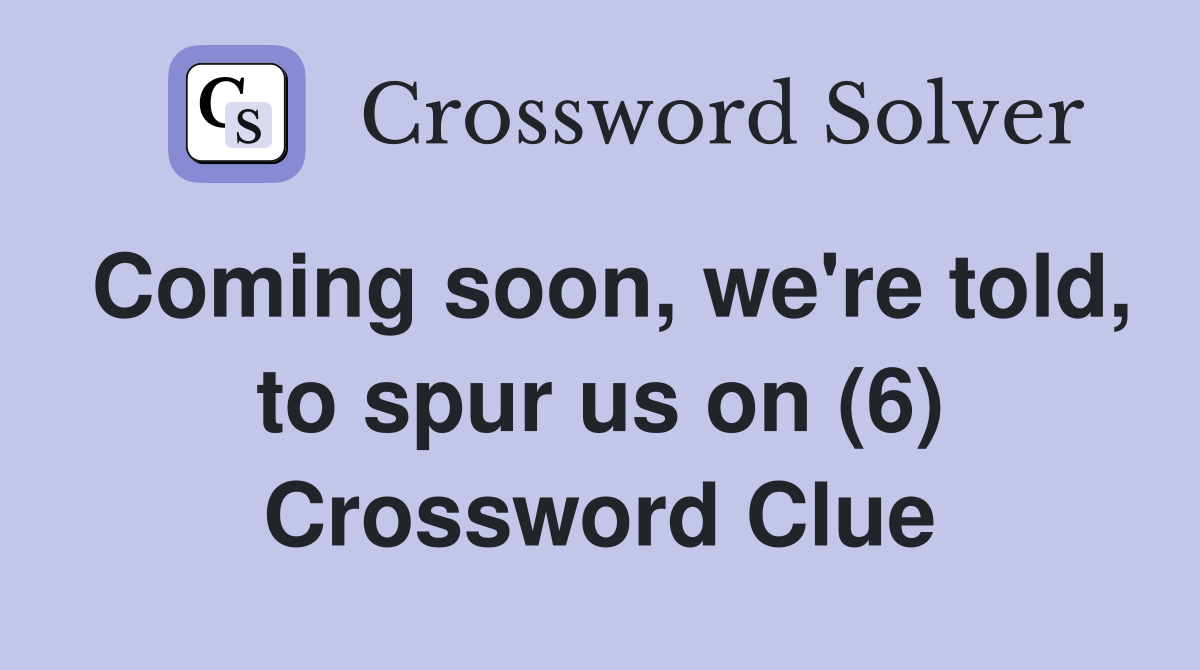 Coming soon, we're told, to spur us on (6) Crossword Clue
