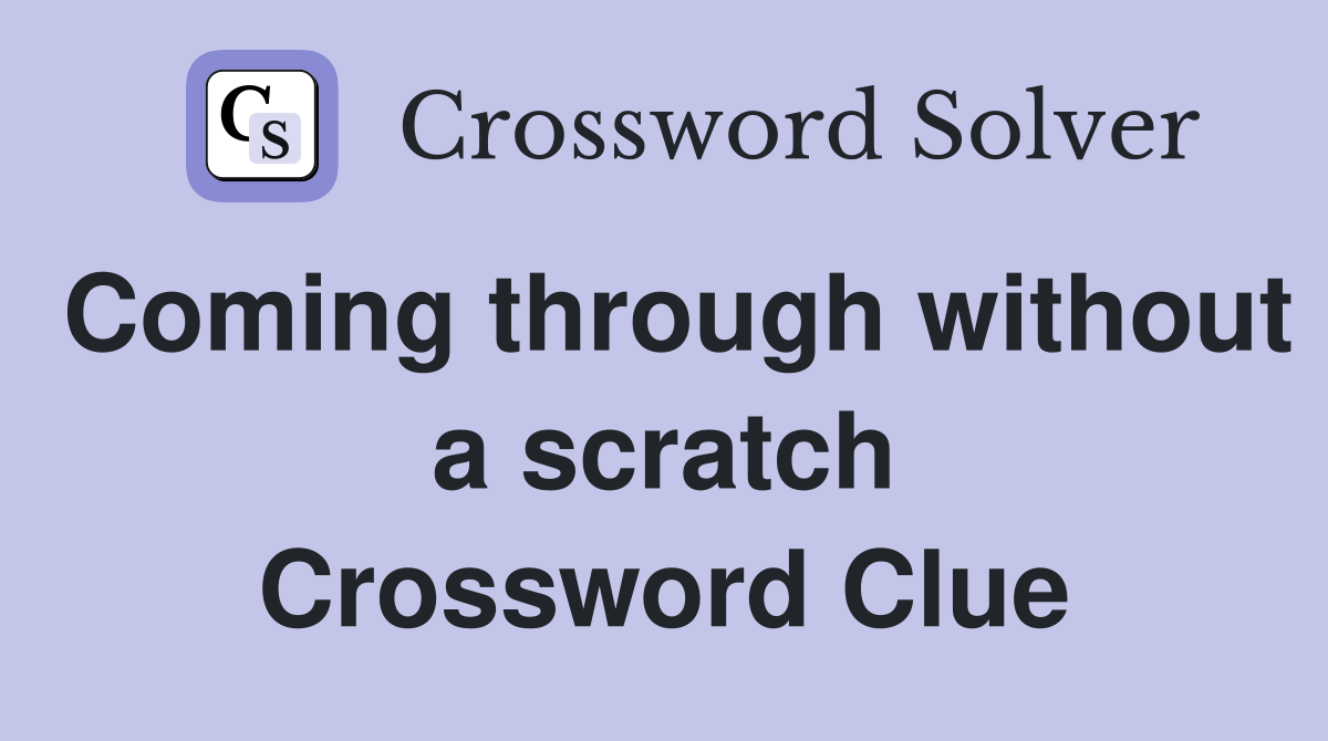 Coming through without a scratch Crossword Clue