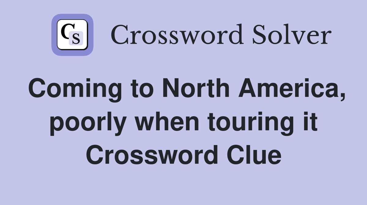 Coming to North America, poorly when touring it Crossword Clue