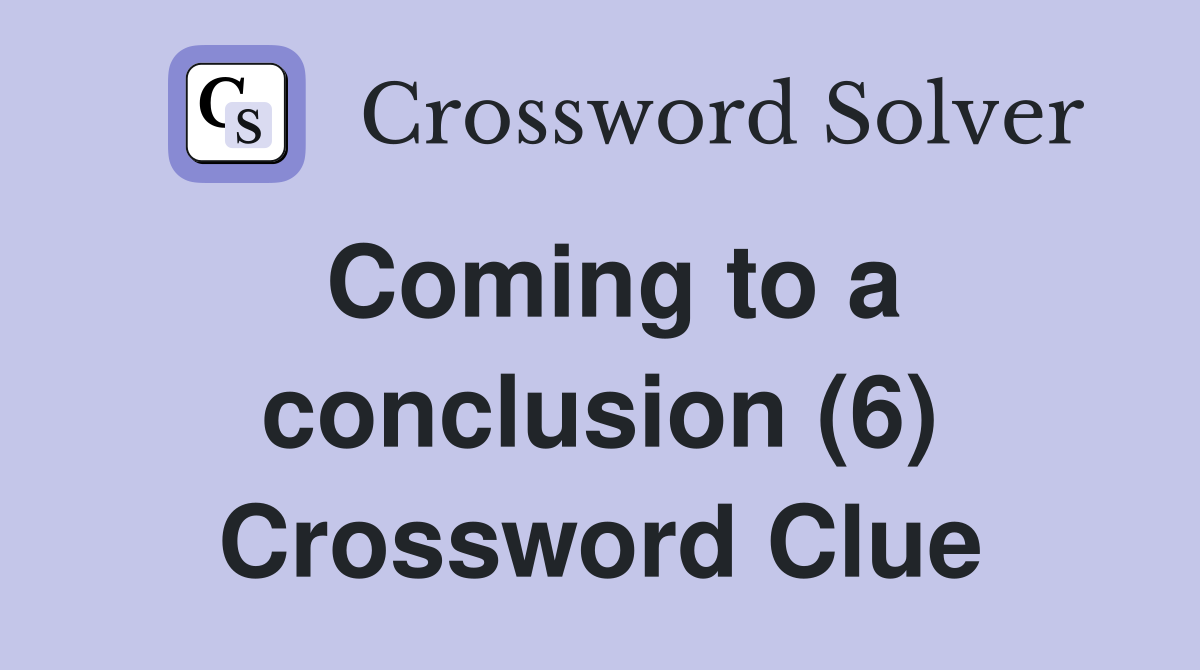 Coming to a conclusion (6) Crossword Clue