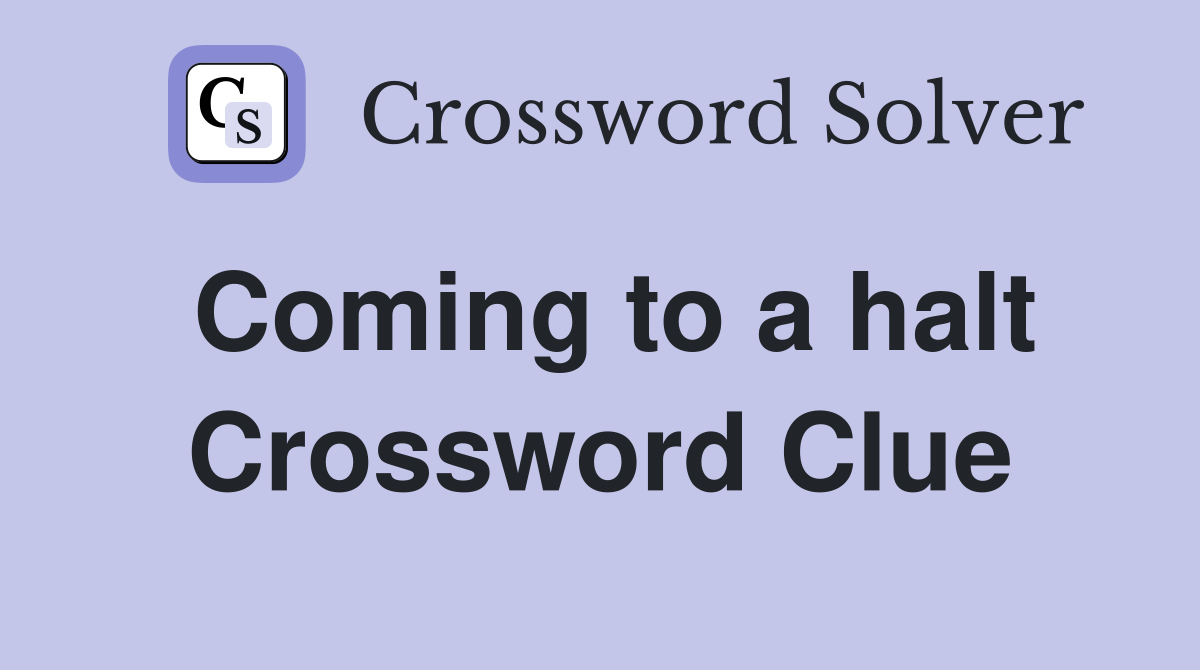 Coming to a halt Crossword Clue