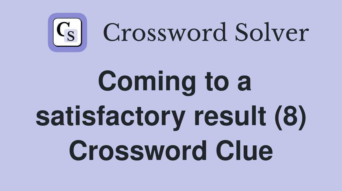 Coming to a satisfactory result (8) Crossword Clue