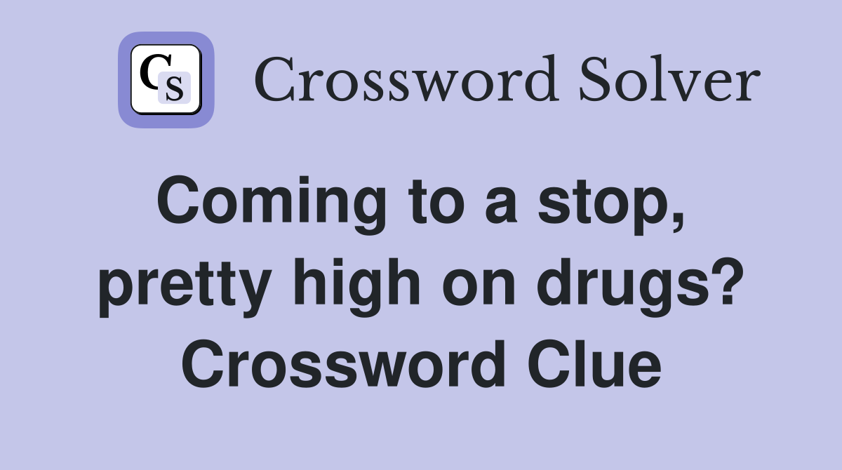 Coming to a stop,  pretty high on drugs? Crossword Clue