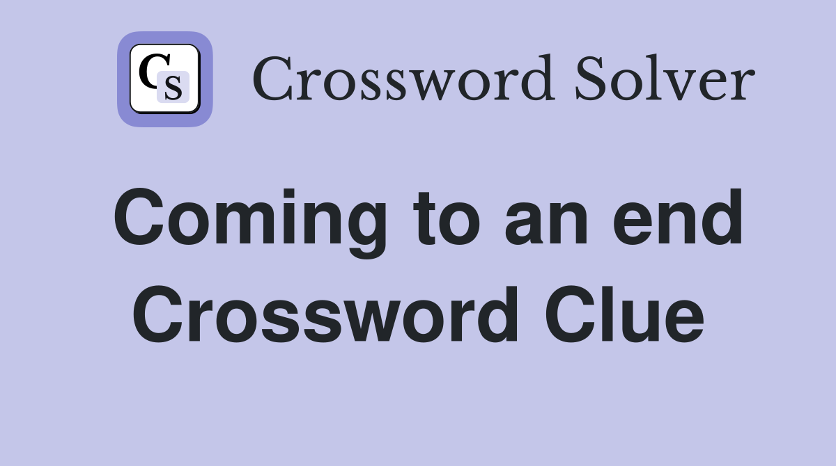 Coming to an end Crossword Clue