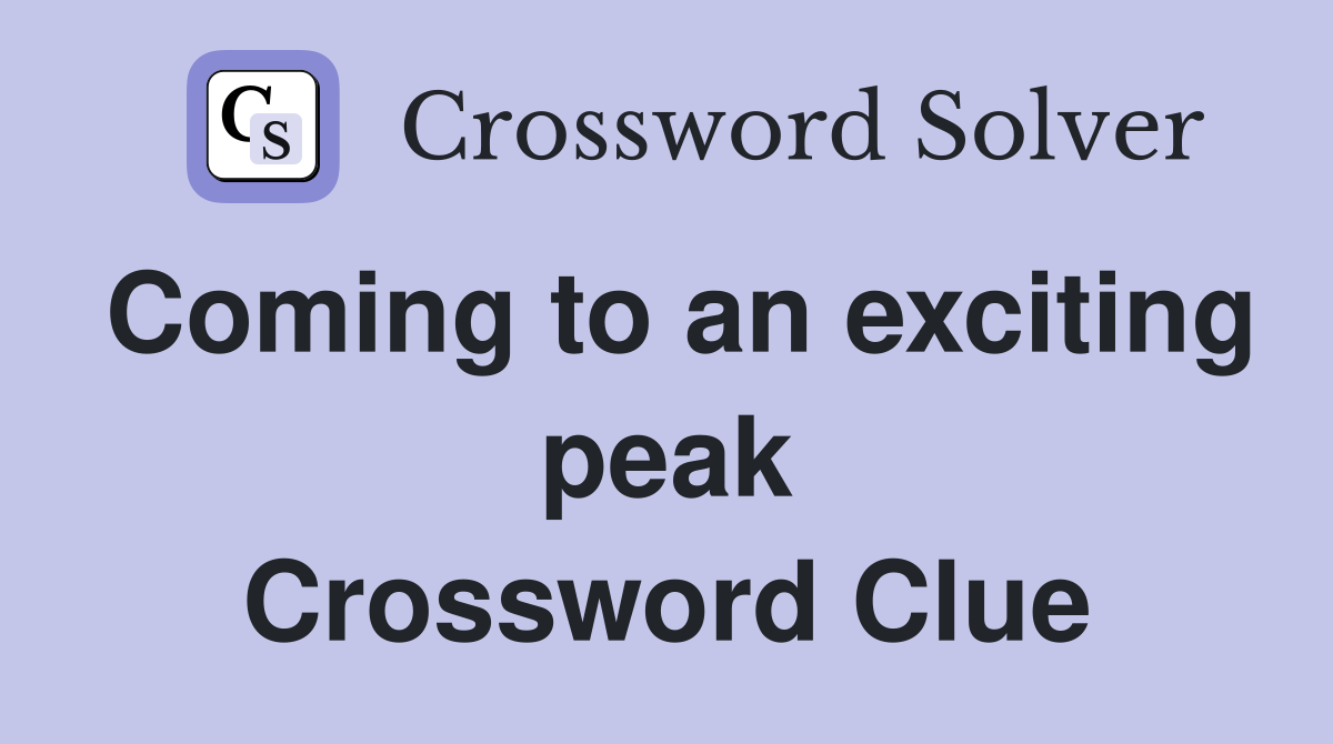 Coming to an exciting peak Crossword Clue