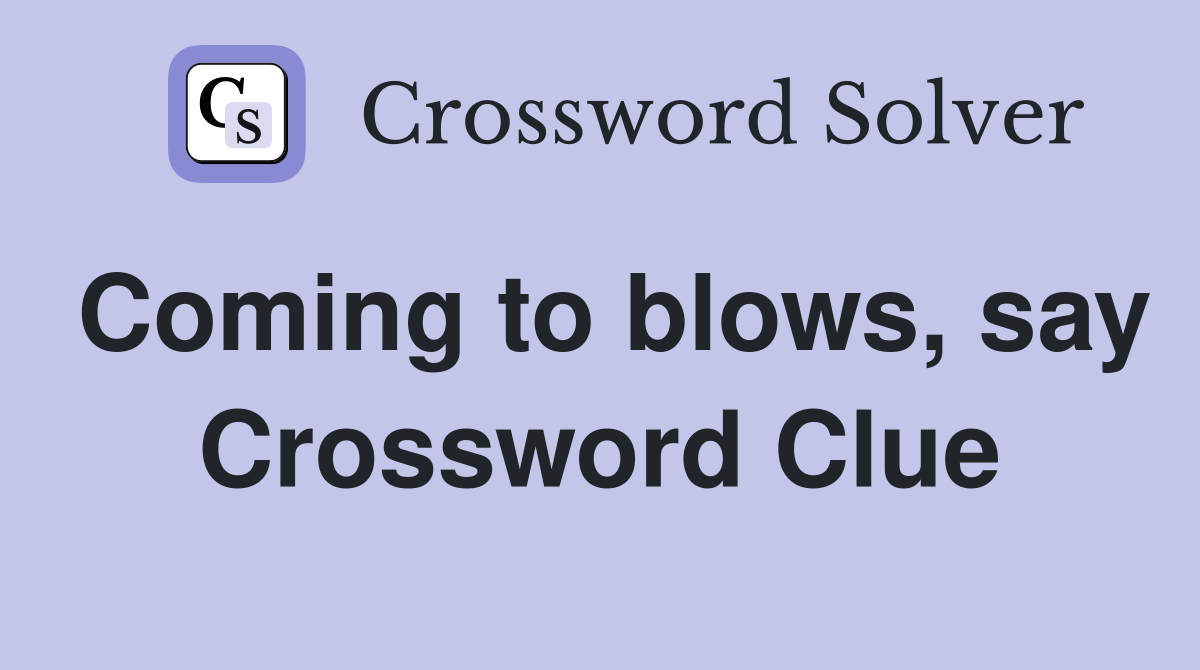 Coming to blows, say Crossword Clue