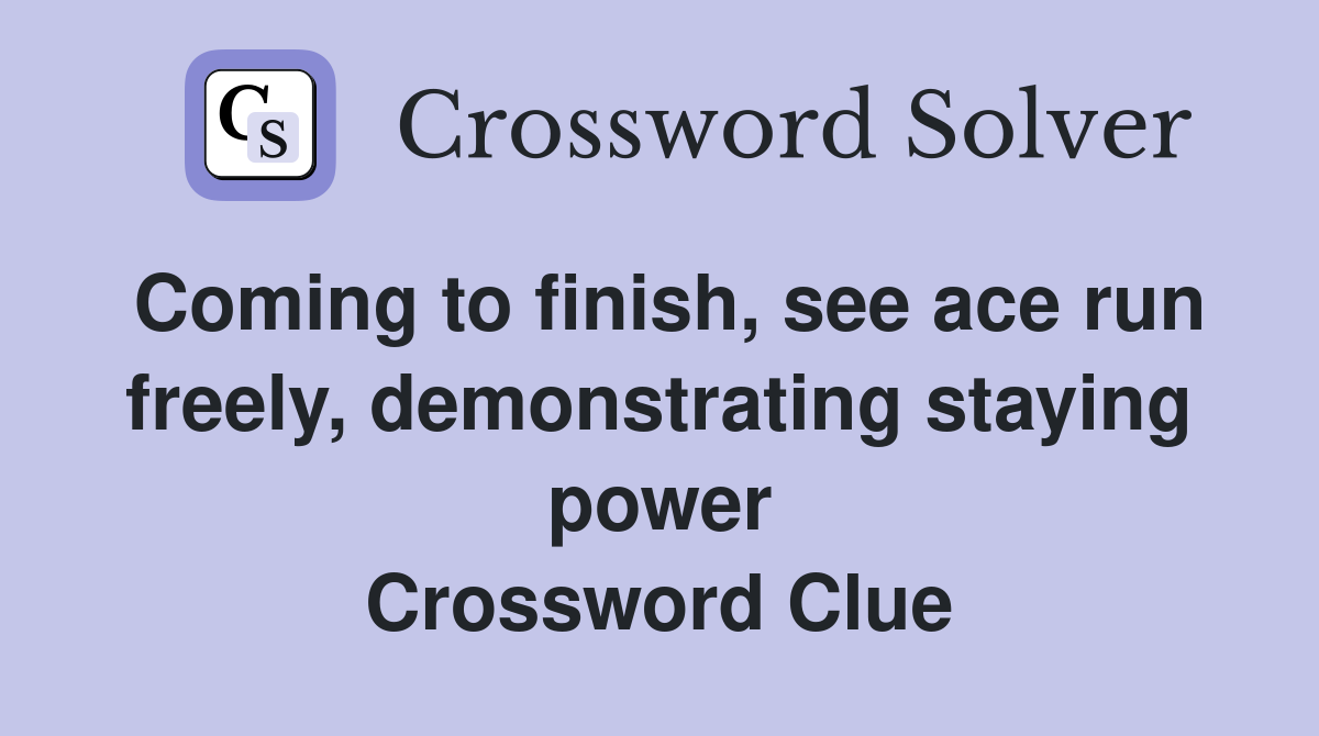 Coming to finish, see ace run freely, demonstrating staying power Crossword Clue