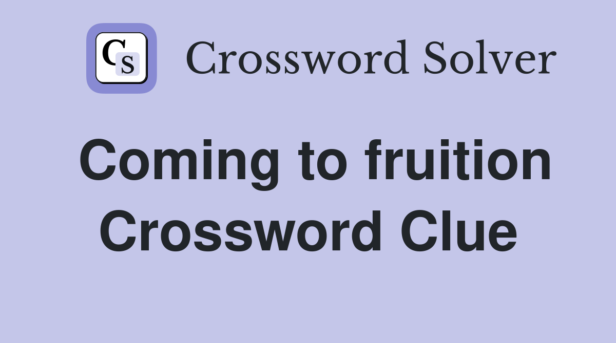 Coming to fruition Crossword Clue