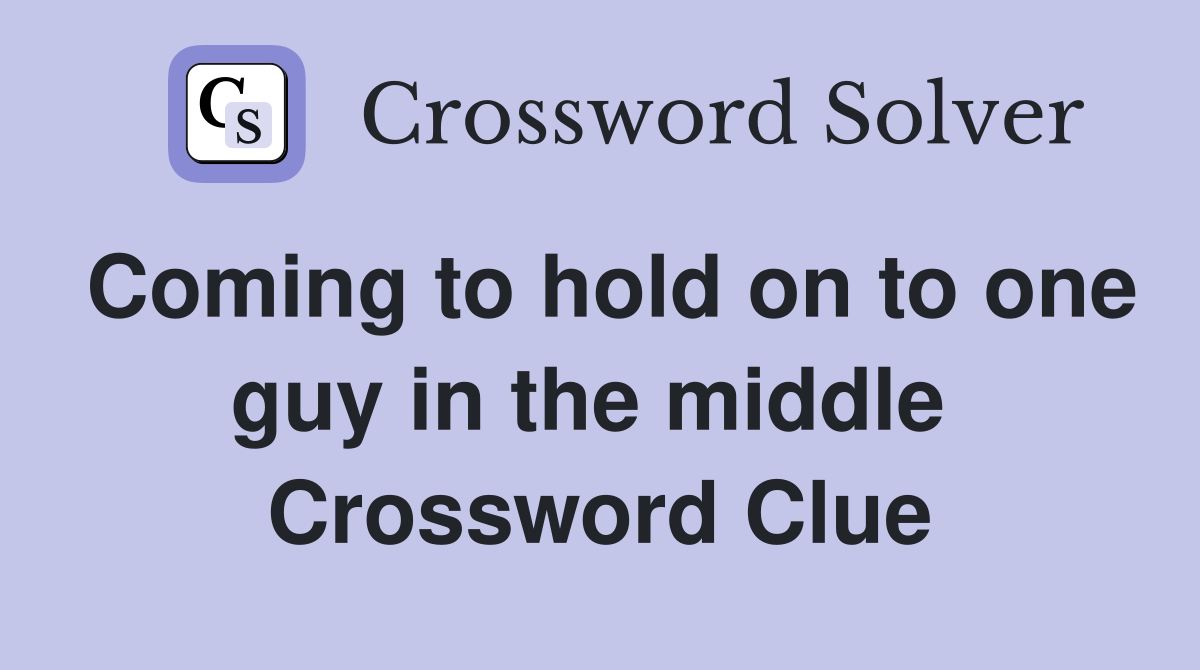 Coming to hold on to one guy in the middle  Crossword Clue