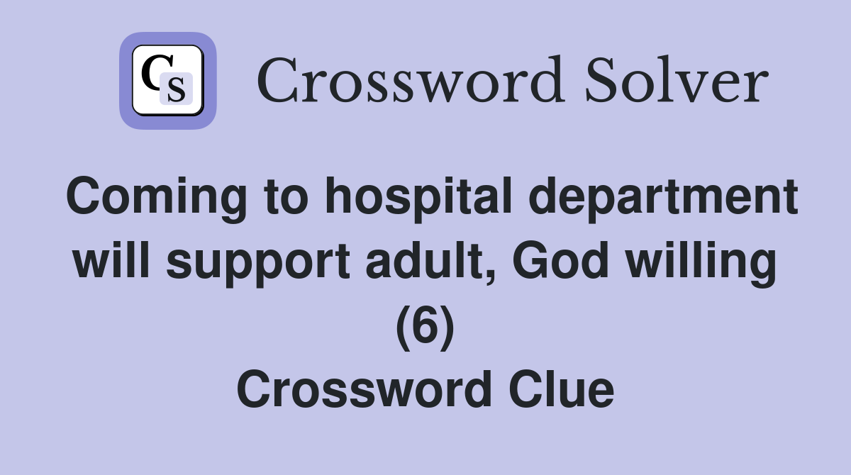 Coming to hospital department will support adult, God willing (6) Crossword Clue