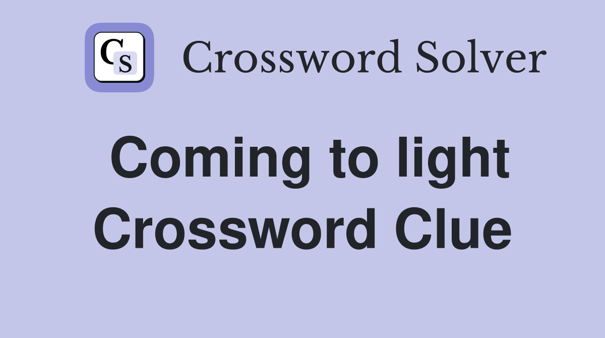 Coming to light Crossword Clue