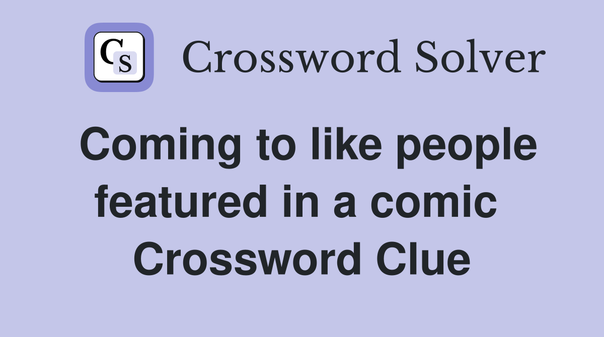 Coming to like people featured in a comic  Crossword Clue