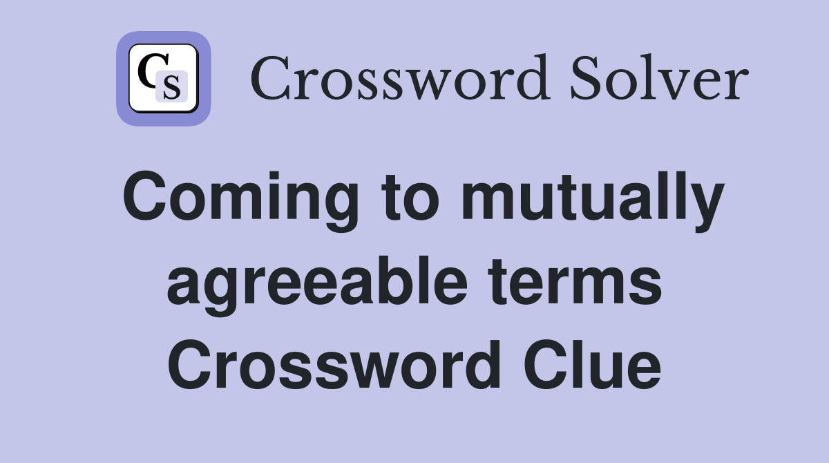 Coming to mutually agreeable terms Crossword Clue