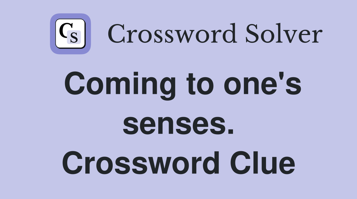 Coming to one's senses. Crossword Clue