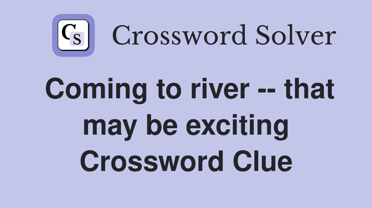 Coming to river -- that may be exciting Crossword Clue