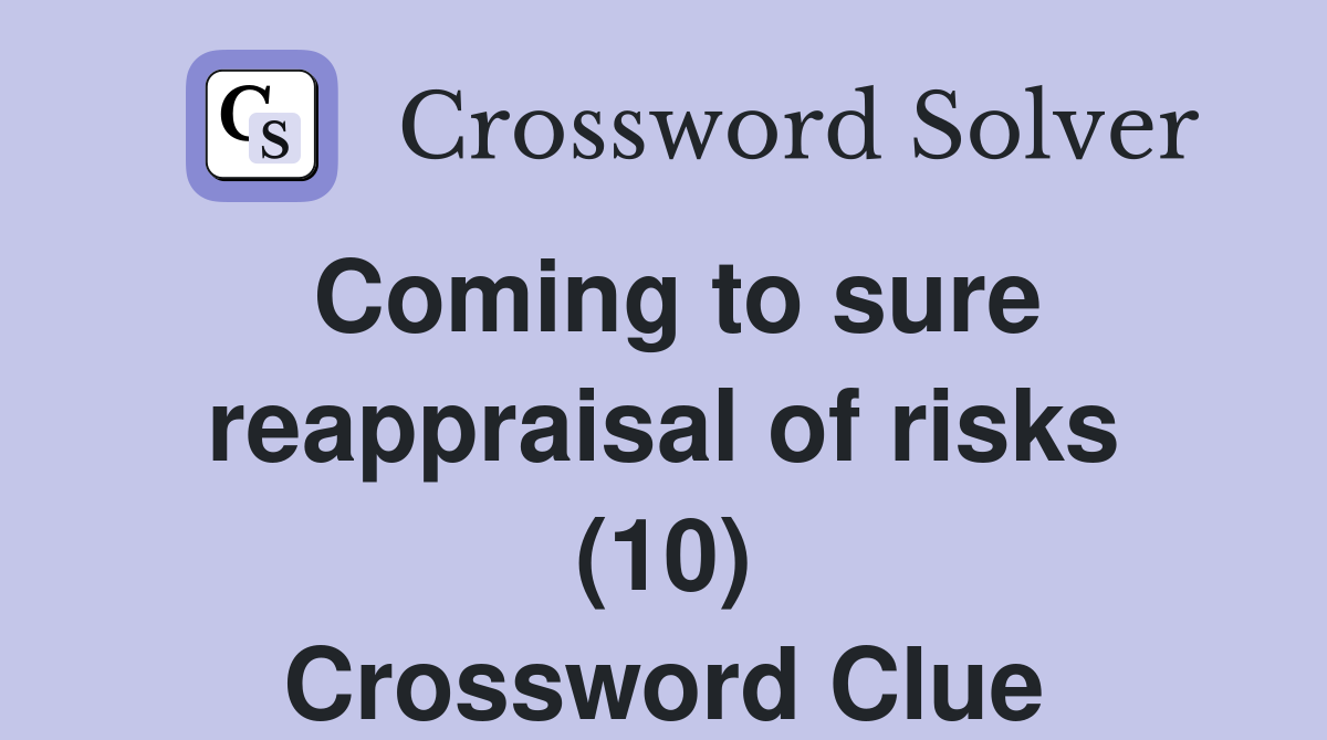 Coming to sure reappraisal of risks (10) Crossword Clue
