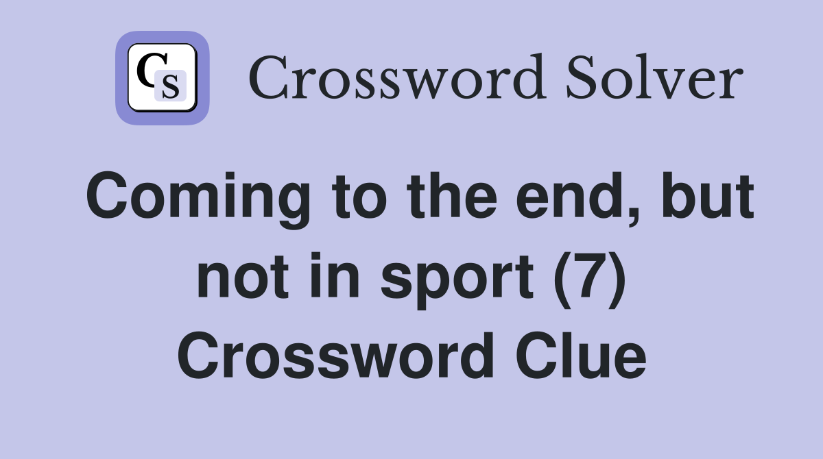 Coming to the end, but not in sport (7) Crossword Clue
