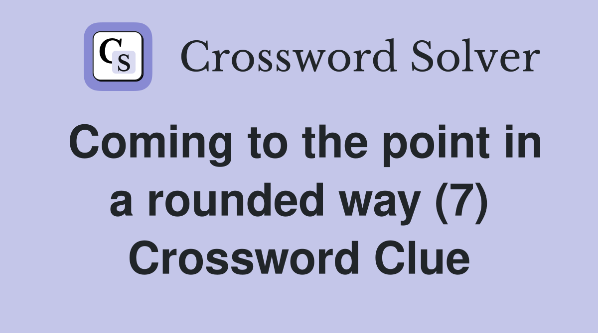 Coming to the point in a rounded way (7) Crossword Clue
