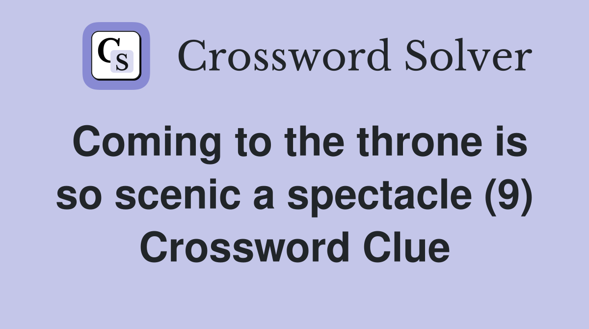 Coming to the throne is so scenic a spectacle (9) Crossword Clue
