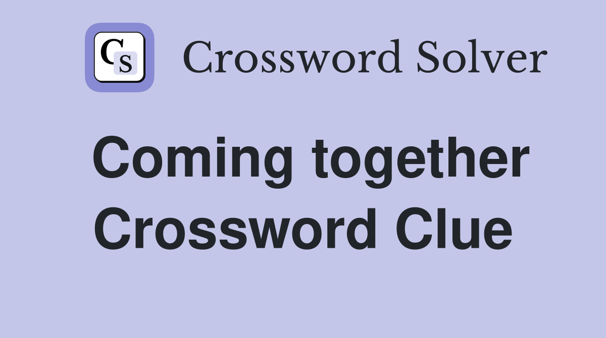 Coming together Crossword Clue