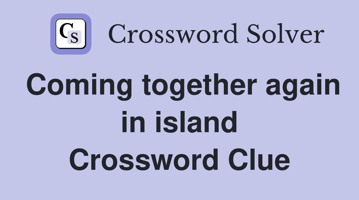Coming together again in island Crossword Clue
