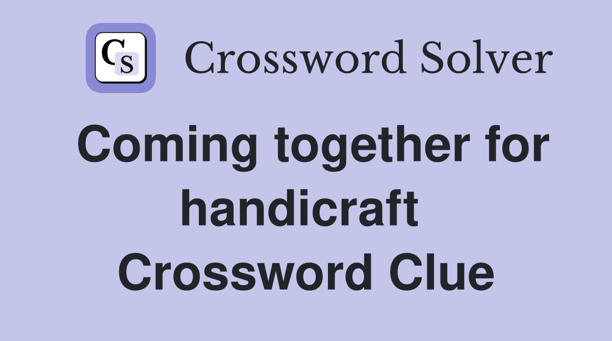Coming together for handicraft  Crossword Clue