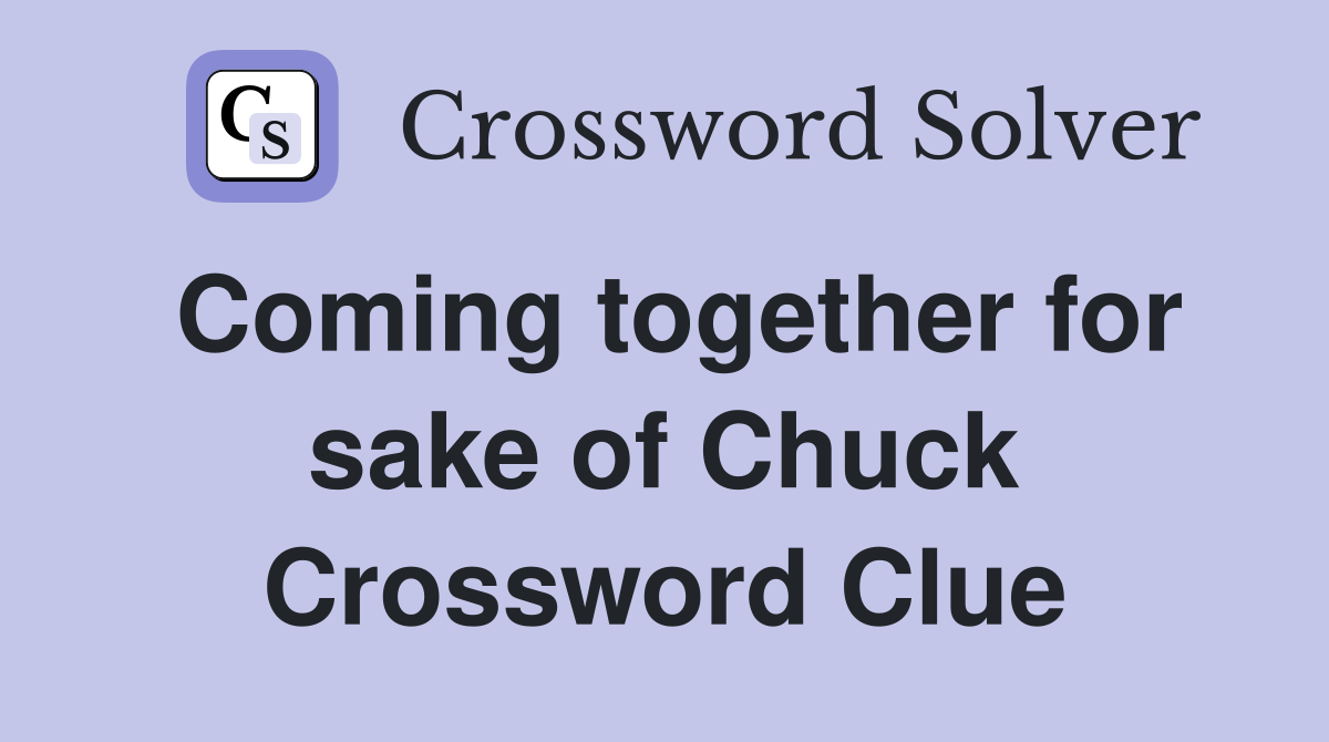 Coming together for sake of Chuck Crossword Clue