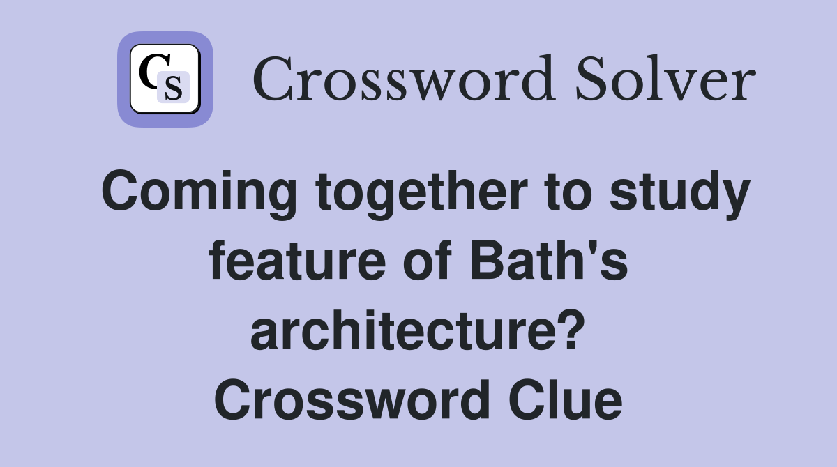 Coming together to study feature of Bath's architecture? Crossword Clue