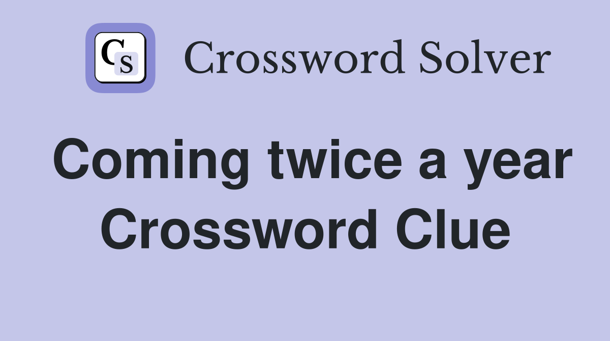 Coming twice a year Crossword Clue