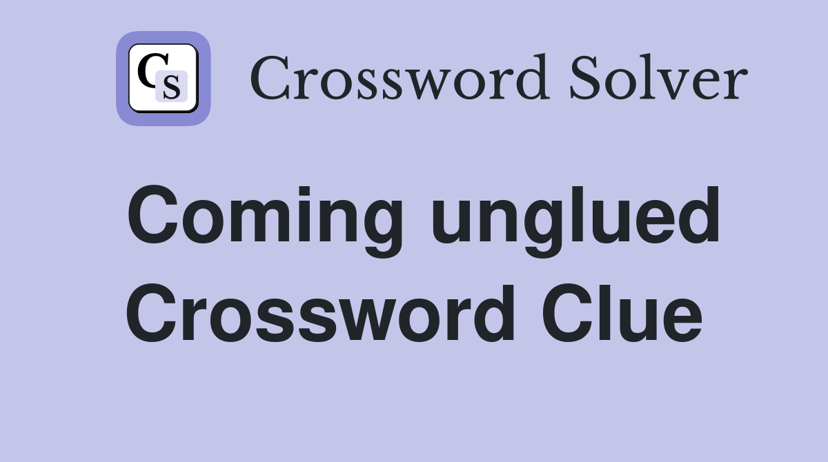 Coming unglued Crossword Clue