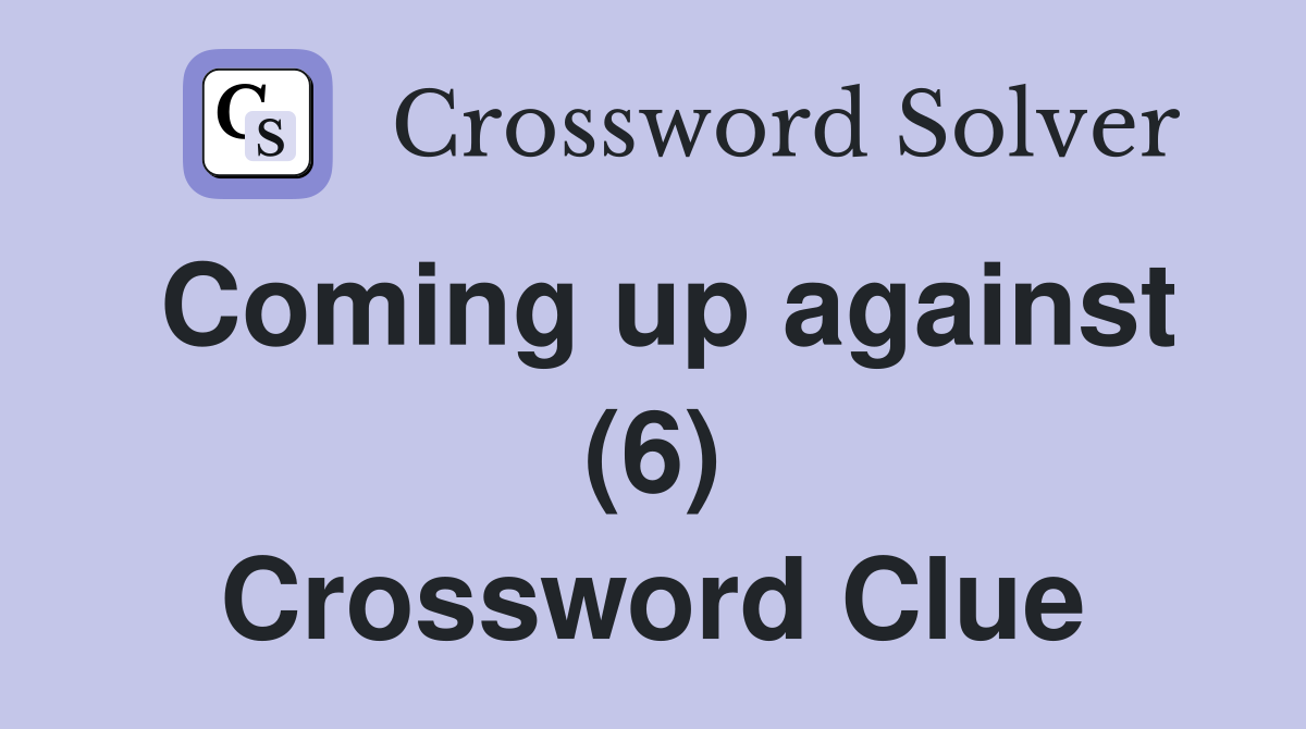 Coming up against (6) Crossword Clue
