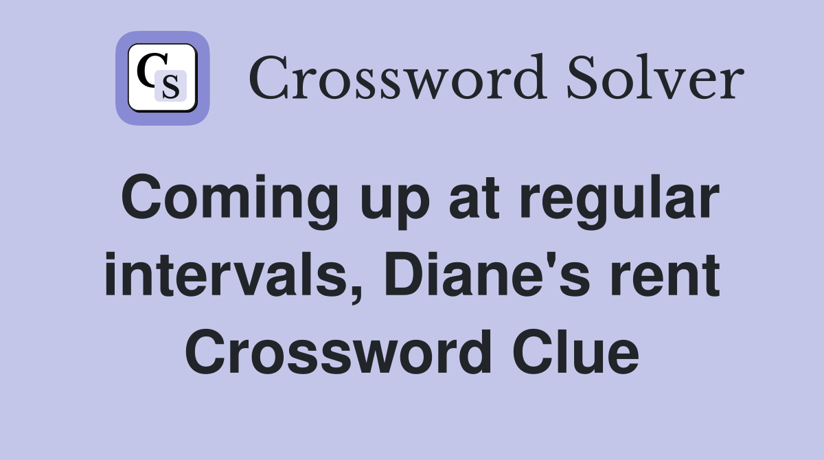 Coming up at regular intervals, Diane's rent Crossword Clue