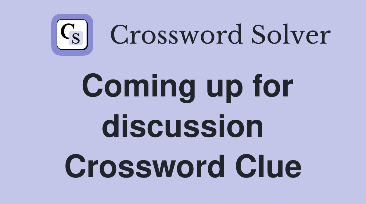 Coming up for discussion Crossword Clue