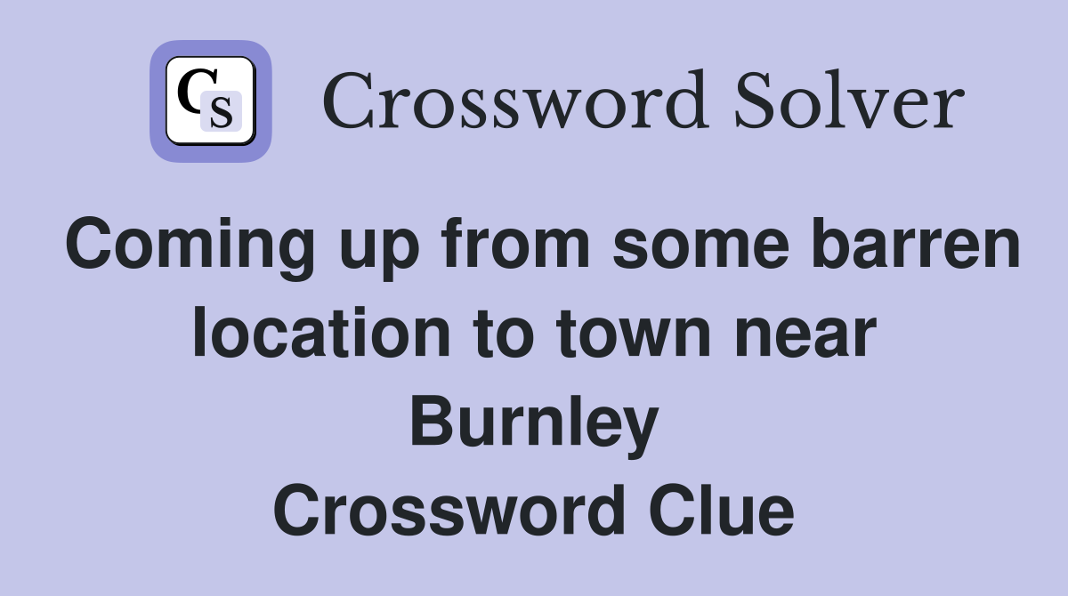 Coming up from some barren location to town near Burnley Crossword Clue