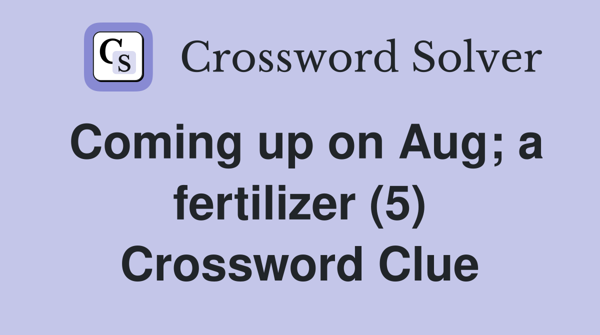 Coming up on Aug; a fertilizer (5) Crossword Clue
