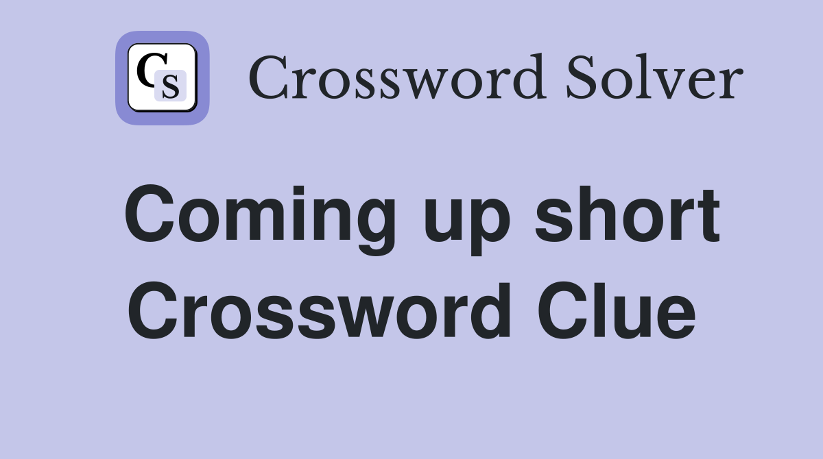 Coming up short Crossword Clue