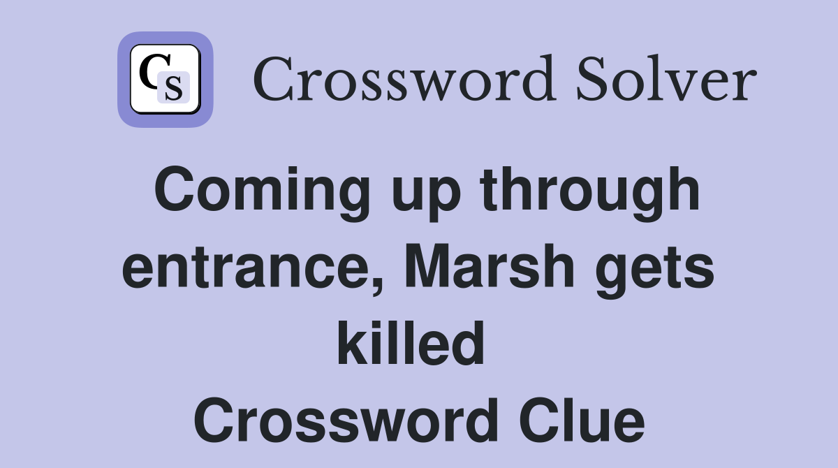 Coming up through entrance, Marsh gets killed  Crossword Clue