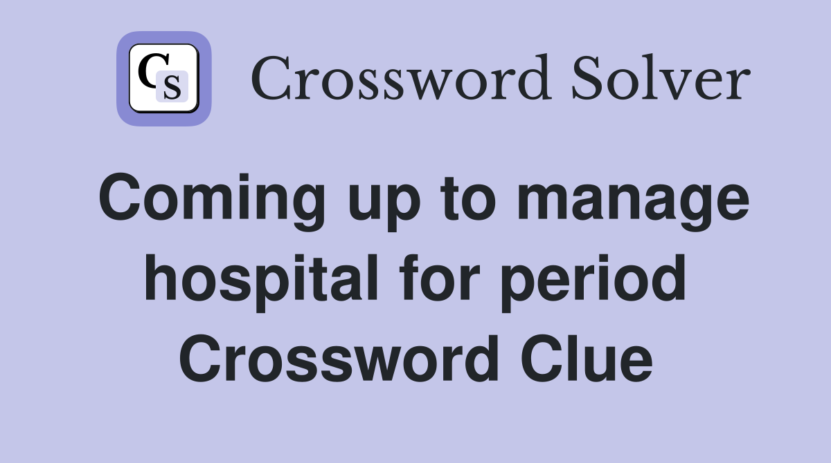 Coming up to manage hospital for period Crossword Clue