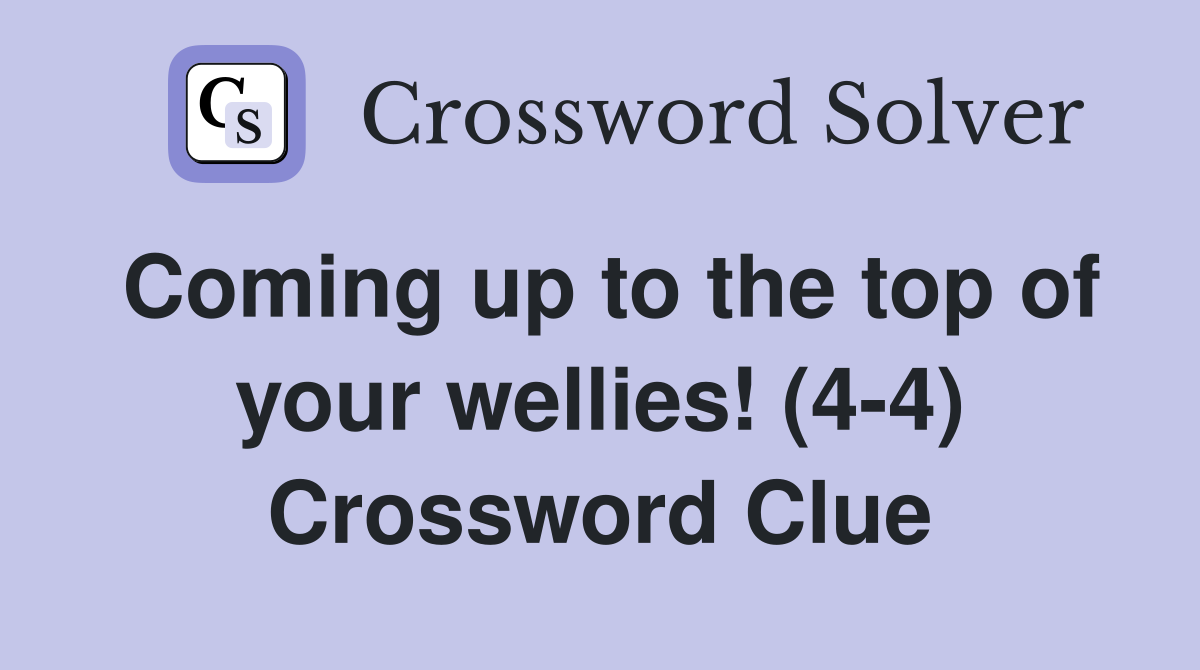 Coming up to the top of your wellies! (4-4) Crossword Clue