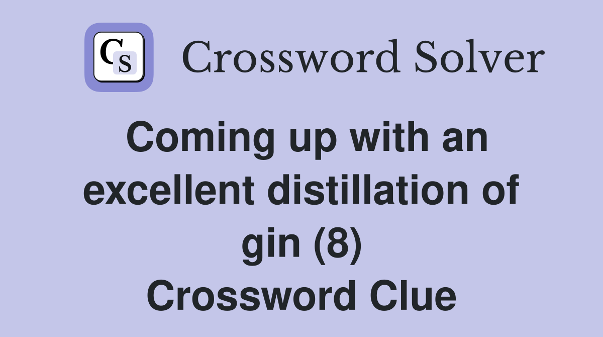 Coming up with an excellent distillation of gin (8) Crossword Clue