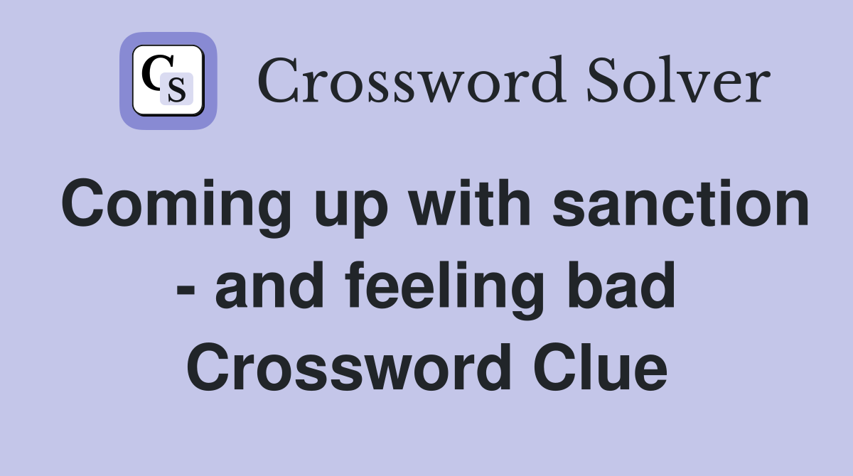Coming up with sanction - and feeling bad Crossword Clue